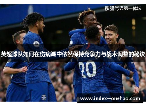 英超球队如何在伤病潮中依然保持竞争力与战术调整的秘诀 英超球队如何在伤病潮中依然保持竞争力与战术调整的秘诀