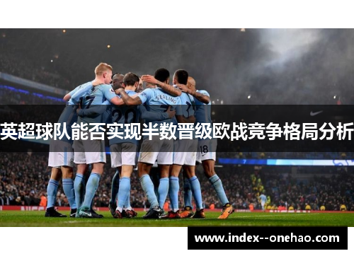 英超球队能否实现半数晋级欧战竞争格局分析