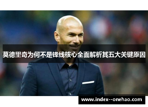 莫德里奇为何不是锋线核心全面解析其五大关键原因