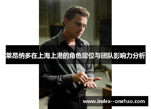 莱昂纳多在上海上港的角色定位与团队影响力分析
