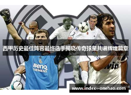 西甲历史最佳阵容最终选手揭晓传奇球星共谱辉煌篇章