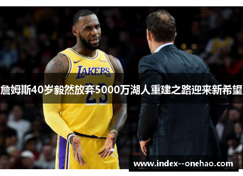 詹姆斯40岁毅然放弃5000万湖人重建之路迎来新希望