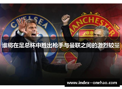 谁将在足总杯中胜出枪手与曼联之间的激烈较量