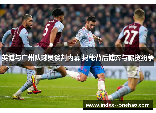 英博与广州队球员谈判内幕 揭秘背后博弈与薪资纷争