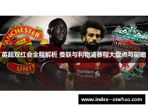 英超双红会全程解析 曼联与利物浦赛程大盘点与前瞻