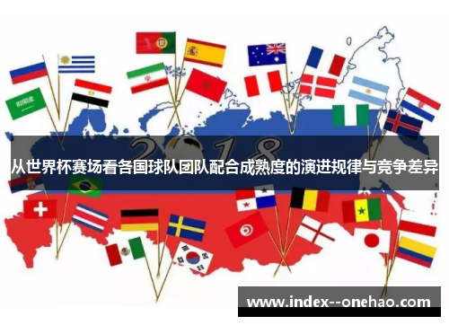 从世界杯赛场看各国球队团队配合成熟度的演进规律与竞争差异